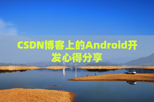 CSDN博客上的Android开发心得分享